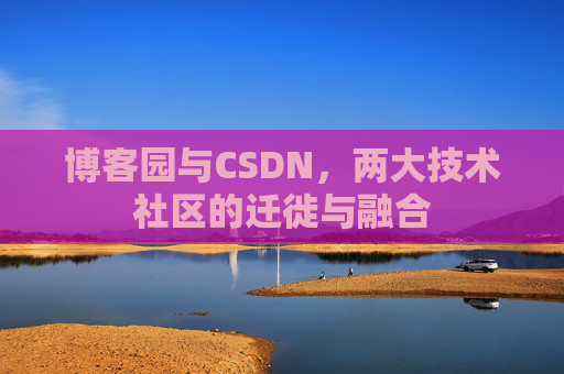 博客园与CSDN，两大技术社区的迁徙与融合