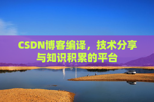 CSDN博客编译，技术分享与知识积累的平台